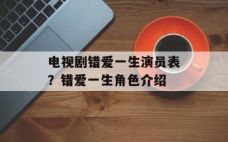 电视剧错爱一生演员表？错爱一生角色介绍