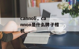 cannoli，cannon是什么牌子相机