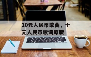 10元人民币歌曲，十元人民币歌词原版