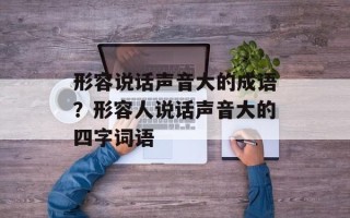 形容说话声音大的成语？形容人说话声音大的四字词语