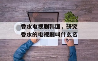 香水电视剧韩国，研究香水的电视剧叫什么名