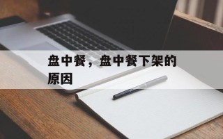盘中餐，盘中餐下架的原因