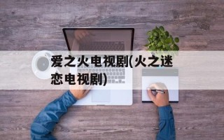 爱之火电视剧(火之迷恋电视剧)