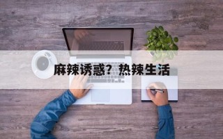 麻辣诱惑？热辣生活