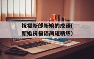 祝福新郎新娘的成语(新婚祝福语简短精炼)