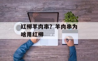 红柳羊肉串？羊肉串为啥用红柳