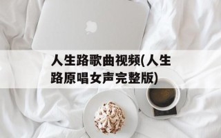 人生路歌曲视频(人生路原唱女声完整版)