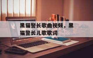 黑猫警长歌曲视频，黑猫警长儿歌歌词