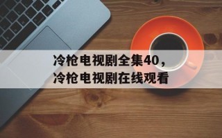 冷枪电视剧全集40，冷枪电视剧在线观看