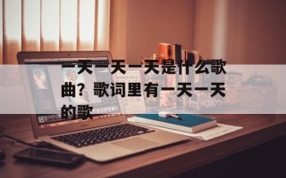 一天一天一天是什么歌曲？歌词里有一天一天的歌