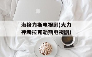 海格力斯电视剧(大力神赫拉克勒斯电视剧)