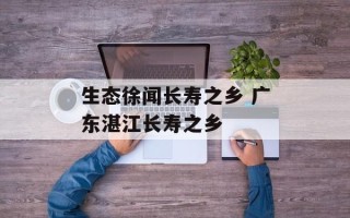 生态徐闻长寿之乡 广东湛江长寿之乡
