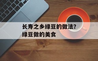 长寿之乡绿豆的做法？绿豆做的美食