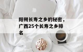 阳朔长寿之乡的秘密，广西25个长寿之乡排名