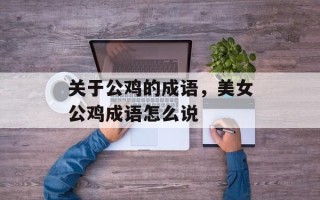 关于公鸡的成语，美女公鸡成语怎么说