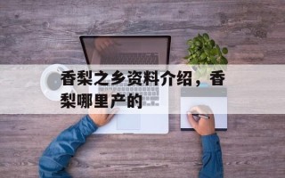 香梨之乡资料介绍，香梨哪里产的
