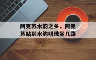 阿克苏水韵之乡，阿克苏站到水韵明珠坐几路