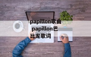 papillon歌曲 papillon巴比龙歌词