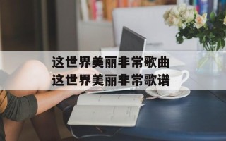 这世界美丽非常歌曲 这世界美丽非常歌谱