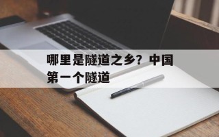 哪里是隧道之乡？中国第一个隧道