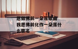 愿做佛前一朵莲歌曲 我愿佛前化作一朵莲什么歌名