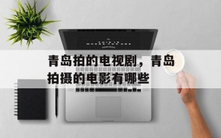 青岛拍的电视剧，青岛拍摄的电影有哪些