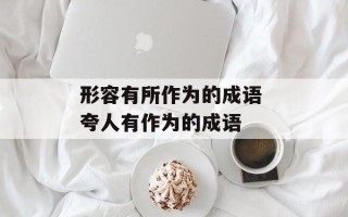 形容有所作为的成语 夸人有作为的成语