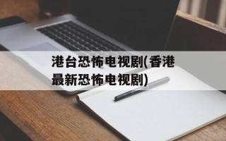港台恐怖电视剧(香港最新恐怖电视剧)