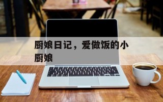 厨娘日记，爱做饭的小厨娘