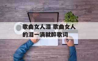 歌曲女人泪 歌曲女人的泪一滴就醉歌词