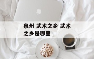 泉州 武术之乡 武术之乡是哪里