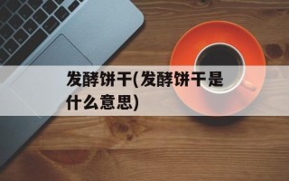 发酵饼干(发酵饼干是什么意思)