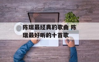 陈瑞最经典的歌曲 陈瑞最好听的十首歌
