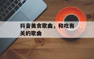 抖音美食歌曲，和吃有关的歌曲
