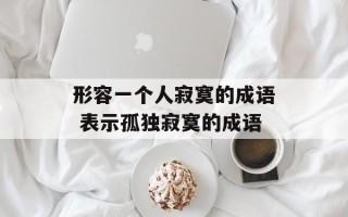 形容一个人寂寞的成语 表示孤独寂寞的成语