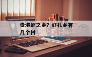 贵港虾之乡？虾扎乡有几个村