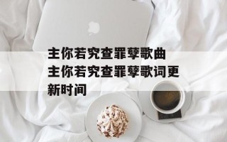 主你若究查罪孽歌曲 主你若究查罪孽歌词更新时间