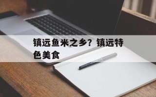 镇远鱼米之乡？镇远特色美食