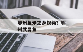 鄂州鱼米之乡视频？鄂州武昌鱼