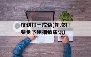 权划打一成语(初次打架免予逮捕猜成语)