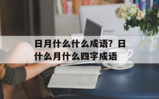 日月什么什么成语？日什么月什么四字成语