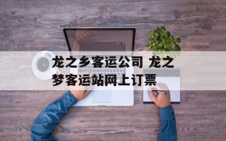 龙之乡客运公司 龙之梦客运站网上订票