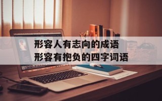 形容人有志向的成语 形容有抱负的四字词语