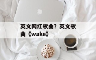 英文网红歌曲？英文歌曲《wake》
