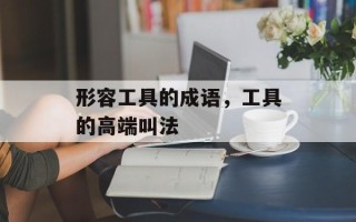 形容工具的成语，工具的高端叫法