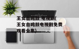 王女自鸣鼓 电视剧(王女自鸣鼓电视剧免费观看全集)