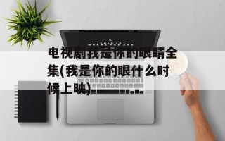电视剧我是你的眼睛全集(我是你的眼什么时候上映)