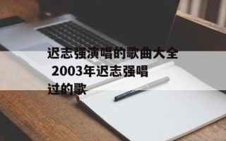 迟志强演唱的歌曲大全 2003年迟志强唱过的歌