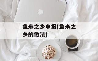 鱼米之乡申报(鱼米之乡的做法)