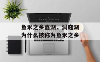 鱼米之乡嘉湖，洞庭湖为什么被称为鱼米之乡